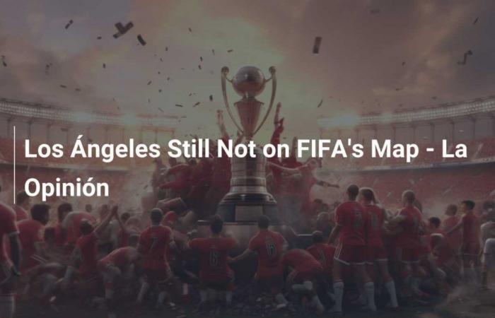 Los Angeles ist immer noch nicht auf der Karte der FIFA – La Opinion