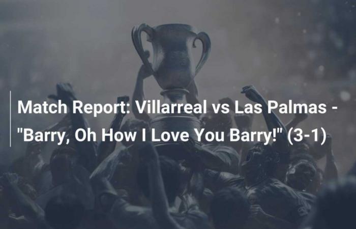 Villarreal gegen Las Palmas – „Barry, oh wie ich dich liebe, Barry!“ (3-1)