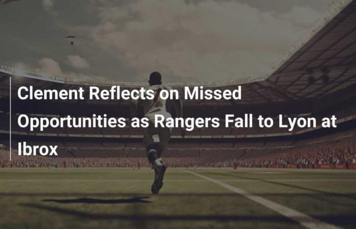 Clement denkt über verpasste Chancen nach, als die Rangers bei Ibrox gegen Lyon fallen