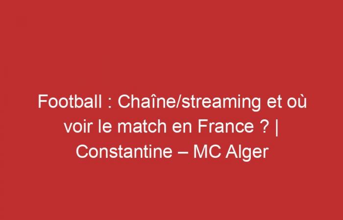 Constantine – MC Alger: Kanal/Streaming und wo kann man das Spiel in Frankreich sehen?