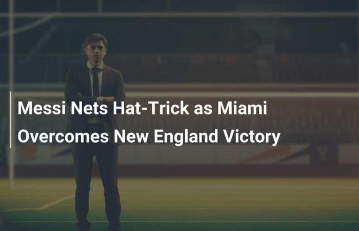 Messi erzielt einen Hattrick, als Miami den Sieg in New England erringt