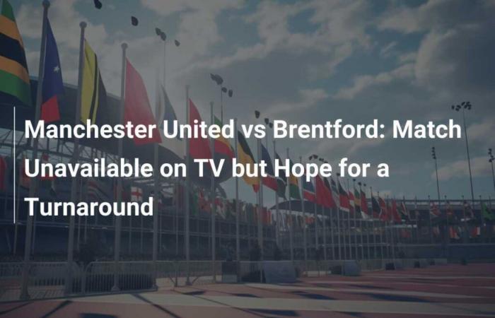 Manchester United gegen Brentford: Spiel im Fernsehen nicht verfügbar, aber Hoffnung auf eine Wende