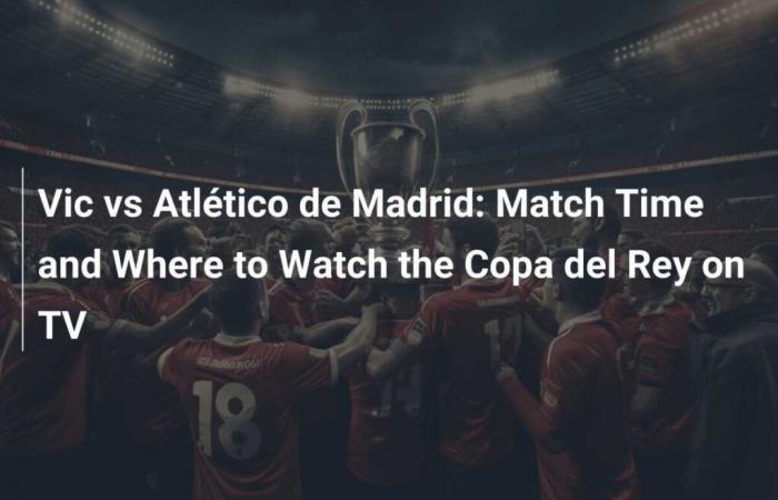 Vic gegen Atlético de Madrid: Spielzeit und wo man die Copa del Rey im Fernsehen sehen kann