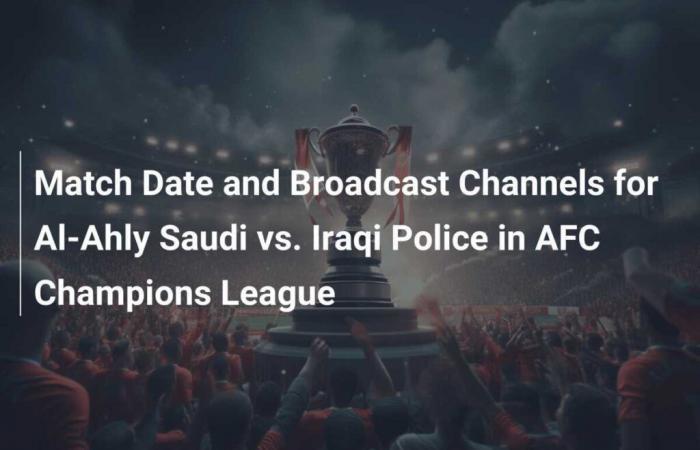 Spieldatum und Übertragungskanäle für Al-Ahly Saudi vs. Iraqi Police in der AFC Champions League