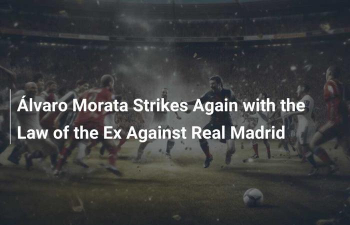 Álvaro Morata schlägt erneut mit dem Gesetz des Ex gegen Real Madrid zu