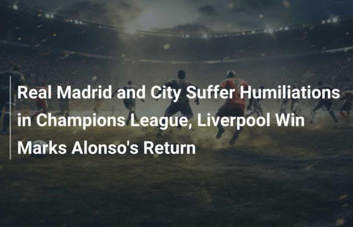 Real Madrid und City erleiden Demütigungen in der Champions-League, Liverpools Sieg markiert Alonsos Rückkehr