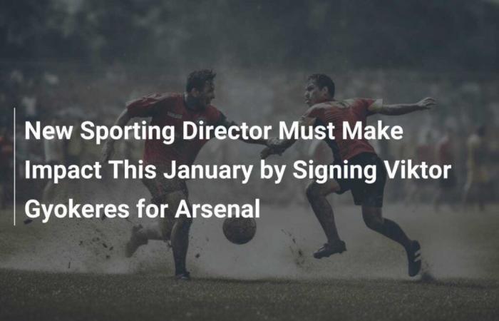 Der neue Sportdirektor muss diesen Januar Wirkung zeigen, indem er Viktor Gyokeres für Arsenal verpflichtet