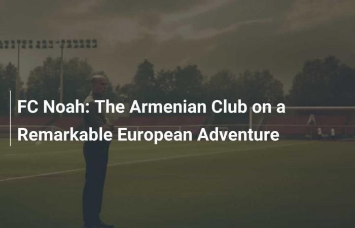 FC Noah: Der armenische Club auf einem bemerkenswerten europäischen Abenteuer