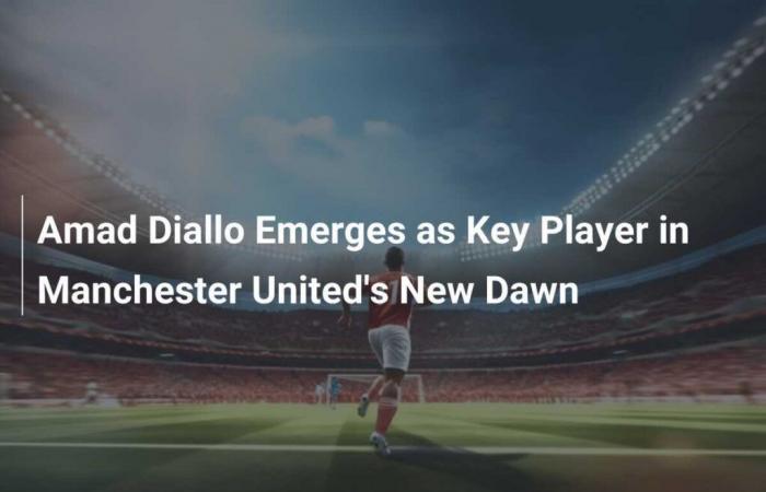 Amad Diallo wird zum Schlüsselspieler bei New Dawn von Manchester United