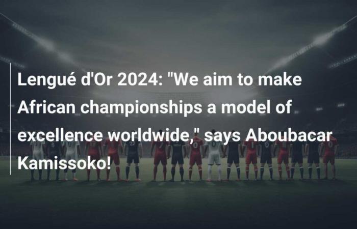 Lengué d’Or 2024: „Wir wollen die Afrikameisterschaften weltweit zu einem Vorbild für Exzellenz machen“, sagt Aboubacar Kamissoko!