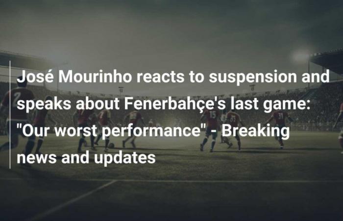 José Mourinho reagiert auf seine Sperre und spricht über Fenerbahçes letztes Spiel: „Unsere schlechteste Leistung“ – Neueste Nachrichten und Updates