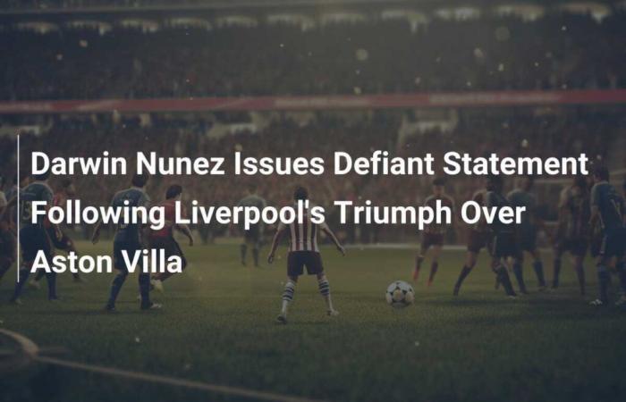 Darwin Nunez gibt nach Liverpools Triumph über Aston Villa eine trotzige Erklärung ab