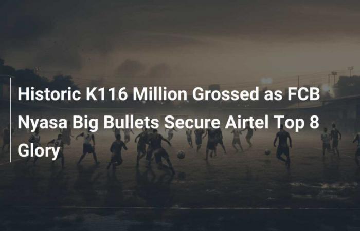 Historischer Umsatz von 116 Millionen K, als FCB Nyasa Big Bullets sich Airtel-Top-8-Ruhm sichern