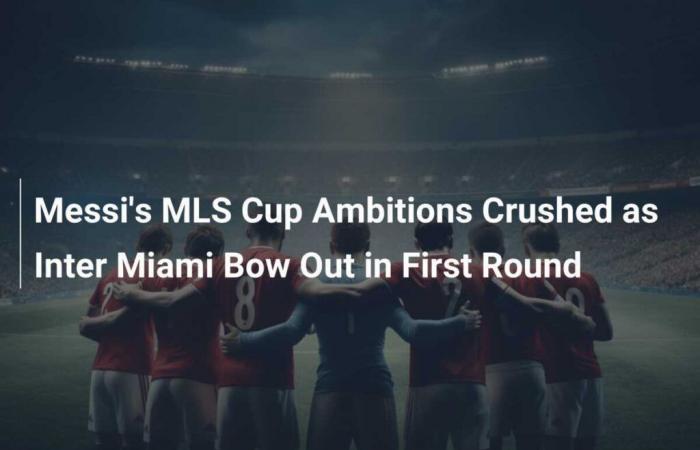 Messis MLS-Cup-Ambitionen zerplatzen, als Inter Miami in der ersten Runde ausscheidet