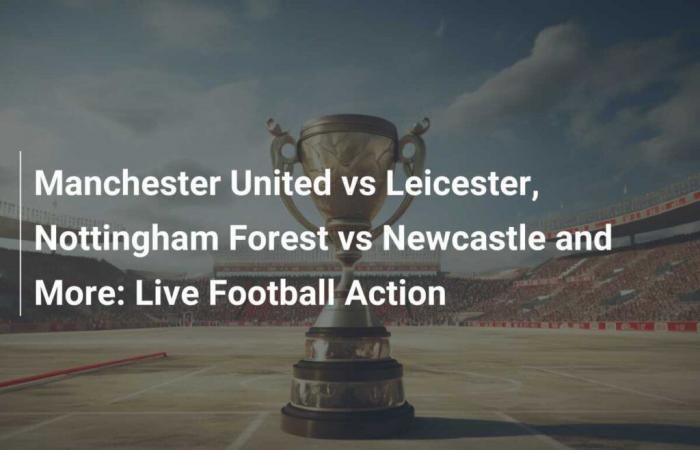 Manchester United gegen Leicester, Nottingham Forest gegen Newcastle und mehr: Live-Fußball-Action