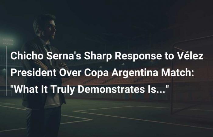 Chicho Sernas scharfe Antwort an Vélez‘ Präsidenten zum Spiel der Copa Argentina: „Was das wirklich zeigt, ist …“