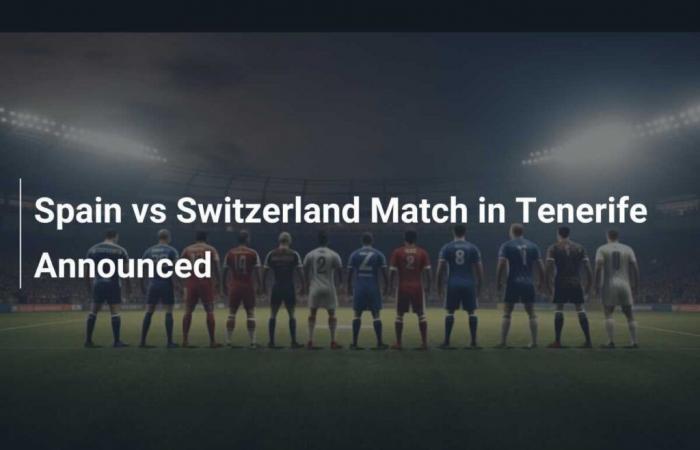 Spiel Spanien gegen Schweiz auf Teneriffa angekündigt