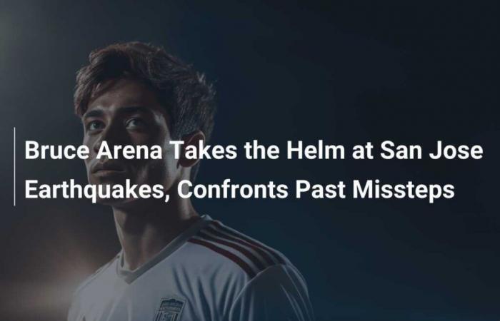 Bruce Arena übernimmt die Leitung der San Jose Earthquakes und muss sich seinen Fehlern aus der Vergangenheit stellen