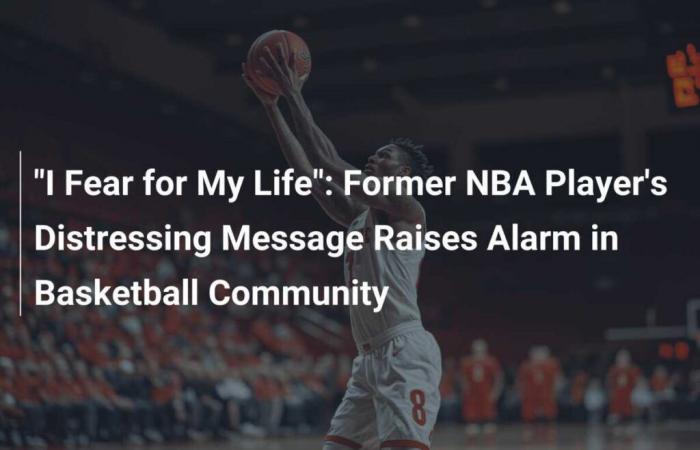 „Ich habe Angst um mein Leben“: Die beunruhigende Nachricht eines ehemaligen NBA-Spielers löst in der Basketball-Community Alarm aus