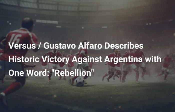 Versus / Gustavo Alfaro beschreibt den historischen Sieg gegen Argentinien mit einem Wort: „Rebellion“