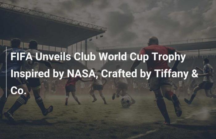 Die FIFA enthüllt die von der NASA inspirierte Klub-Weltmeisterschaftstrophäe, die von Tiffany & Co. kreiert wurde.