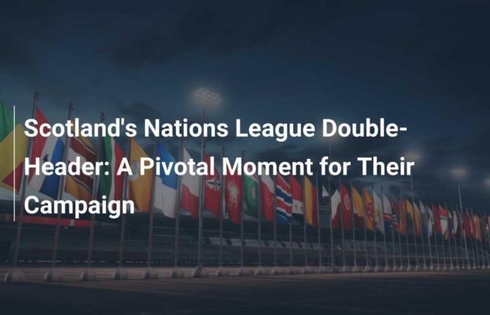 Schottlands Nations-League-Doppelpack: Ein entscheidender Moment für ihre Kampagne