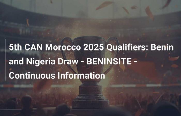 5. CAN-Qualifikation Marokko 2025: Auslosung Benin und Nigeria – BENINSITE – Fortlaufende Informationen