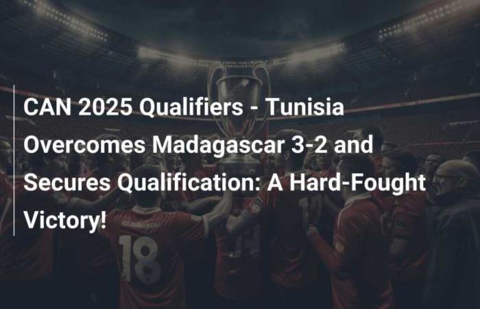 CAN 2025-Qualifikation – Tunesien besiegt Madagaskar mit 3:2 und sichert sich die Qualifikation: ein hart erkämpfter Sieg!