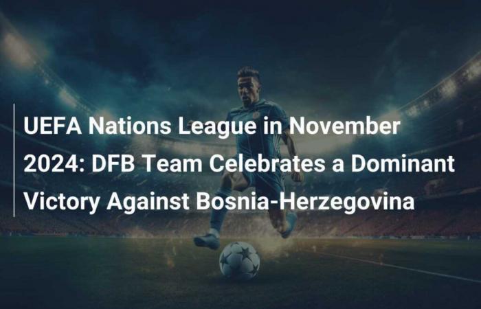 UEFA Nations League im November 2024: DFB-Team feiert souveränen Sieg gegen Bosnien-Herzegowina