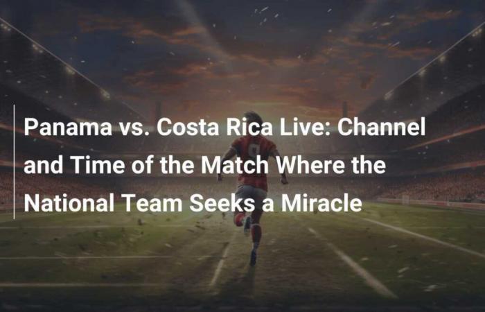 Panama vs. Costa Rica live: Kanal und Zeitplan des Spiels, bei dem die Nationalmannschaft ein Wunder strebt