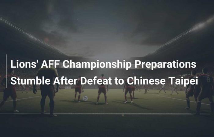 Die Vorbereitungen für die AFF-Meisterschaft der Lions scheitern nach der Niederlage gegen Taiwan