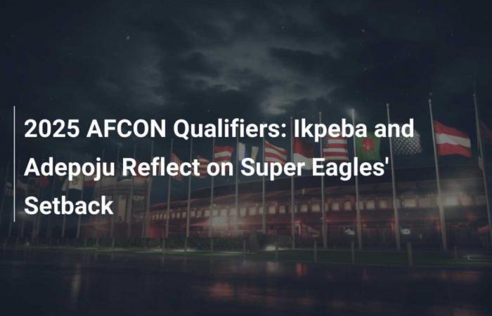 AFCON-Qualifikation 2025: Ikpeba und Adepoju denken über den Rückschlag der Super Eagles nach