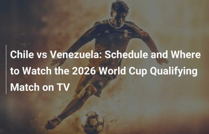 Chile gegen Venezuela: Spielplan und Ort, an dem Sie das WM-Qualifikationsspiel 2026 im Fernsehen sehen können