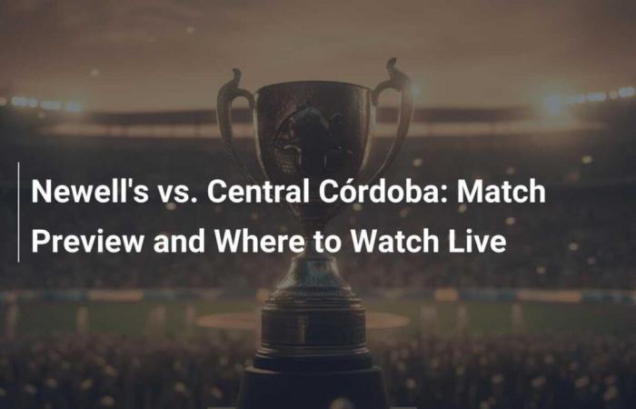 Newell’s gegen Central Córdoba: Spielvorschau und wo man es live sehen kann