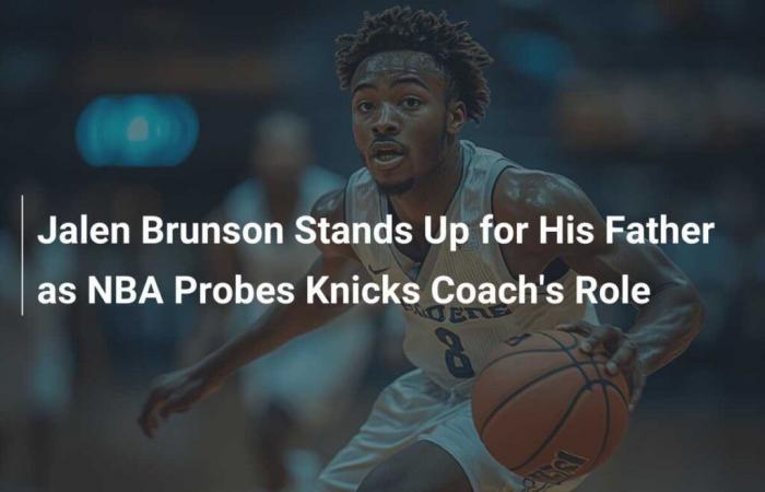 Jalen Brunson verteidigt seinen Vater, während die NBA die Rolle des Knicks-Trainers untersucht