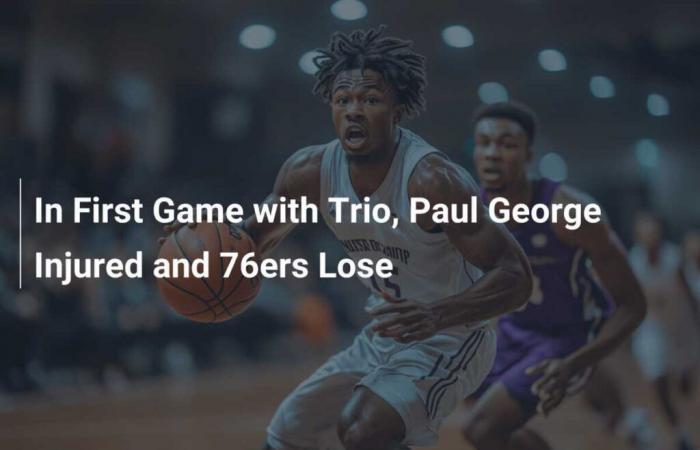 Bei seinem ersten Spiel mit dem Trio verletzte sich Paul George und die 76ers verloren