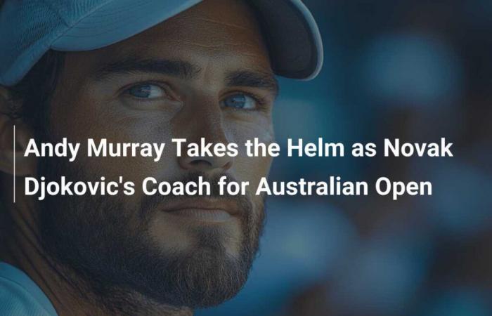 Andy Murray übernimmt die Leitung von Novak Djokovic als Trainer für die Australian Open