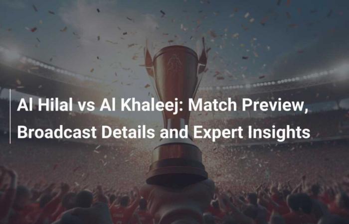 Al Hilal vs. Al Khaleej: Spielvorschau, Übertragungsdetails und Experteneinblicke