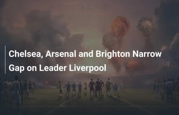 Chelsea, Arsenal und Brighton haben knappen Vorsprung auf Spitzenreiter Liverpool