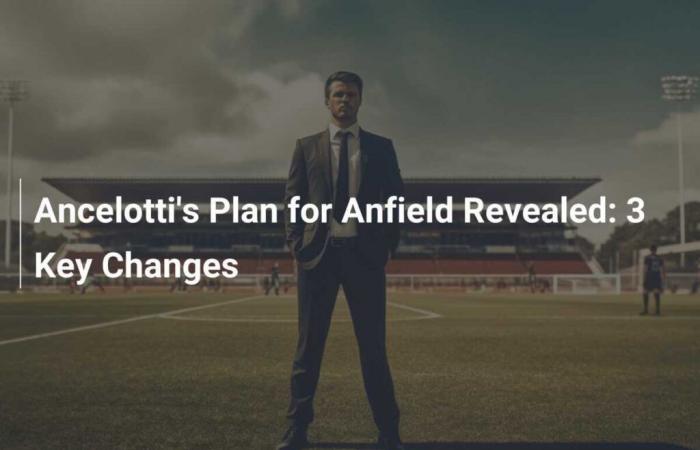 Ancelottis Anfield-Plan enthüllt: 3 wichtige Änderungen