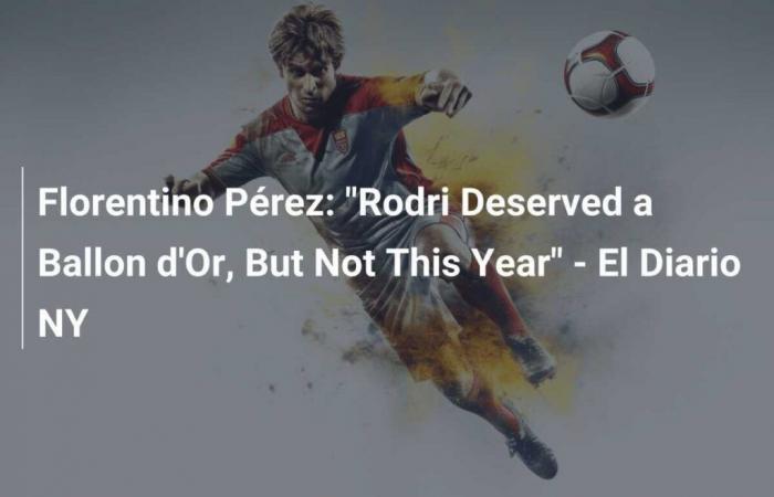 Florentino Pérez: „Rodri hat einen Ballon d’Or verdient, aber nicht dieses Jahr“ – El Diario NY