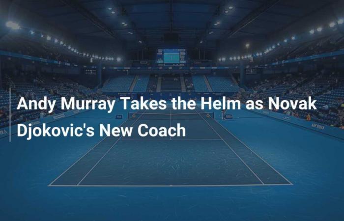 Andy Murray übernimmt das Amt des neuen Trainers von Novak Djokovic