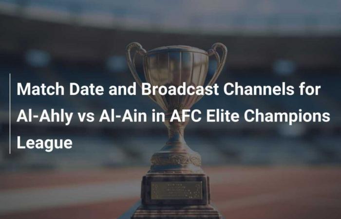 Spieldatum und Übertragungskanäle für Al-Ahly gegen Al-Ain in der AFC Elite Champions League