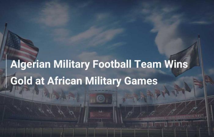 Die algerische Militärfußballmannschaft gewinnt Gold bei den Afrikanischen Militärspielen