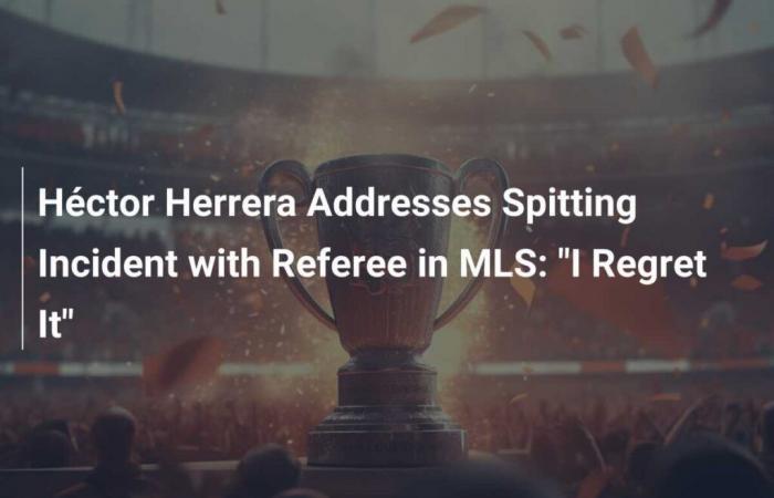 Héctor Herrera äußert sich zum Spuckvorfall eines MLS-Schiedsrichters: „Ich bereue es“