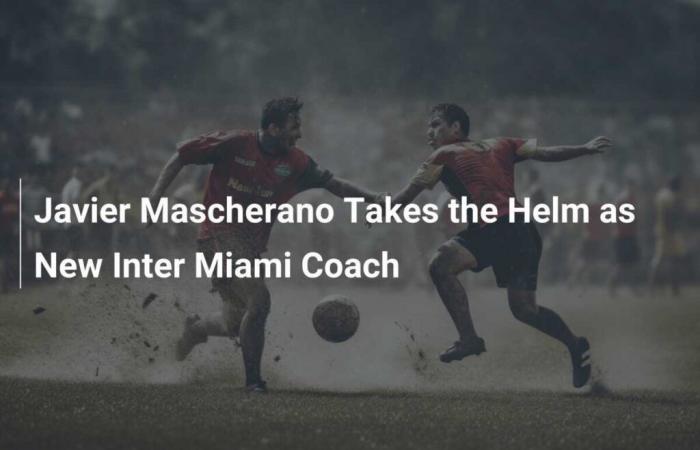 Javier Mascherano übernimmt die Leitung als neuer Trainer von Inter Miami