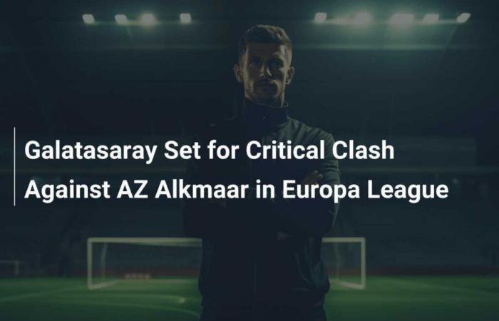 Galatasaray steht vor einem entscheidenden Duell gegen AZ Alkmaar in der Europa League