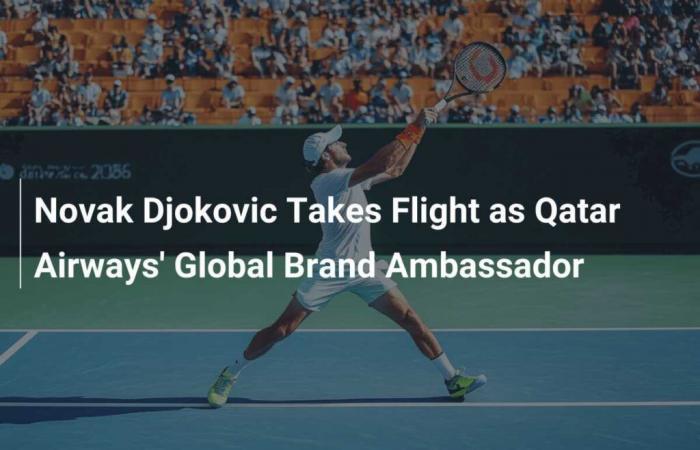 Novak Djokovic tritt als globaler Markenbotschafter für Qatar Airways an