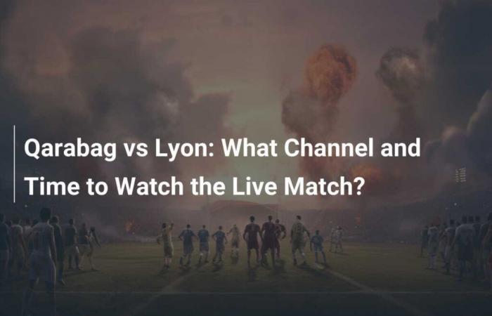 Qarabag gegen Lyon: Auf welchem ​​Kanal und zu welcher Uhrzeit kann man das Live-Spiel sehen?