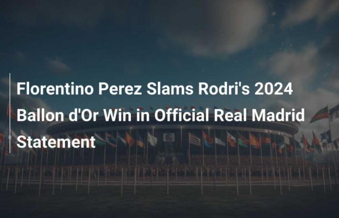 Florentino Perez verurteilt Rodris Sieg beim Ballon d’Or 2024 in der offiziellen Erklärung von Real Madrid